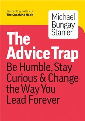 The advice trap : be humble, stay curious & change the way you live forever / Michael Bungay Stanier.