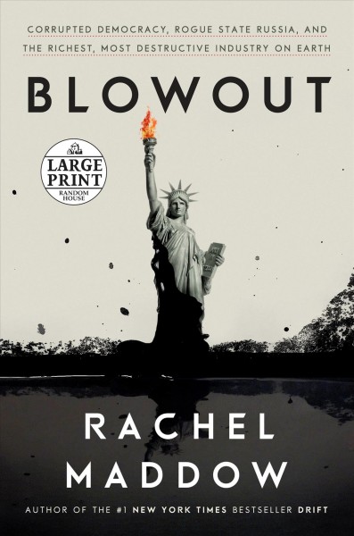 Blowout : corrupted democracy, rogue state Russia, and the richest, most destructive industry on Earth / Rachel Maddow.