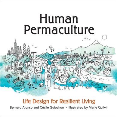 Human permaculture : life design for resilient living / Bernard Alonso and Cécile Guiochon ; illustrated by Marie Quilvin.