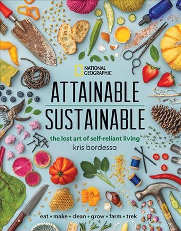 Attainable sustainable : the lost art of self-reliant living / Kris Bordessa.