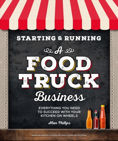 Starting & running a food truck business : everything you need to succeed with your kitchen on wheels / by Alan Philips.