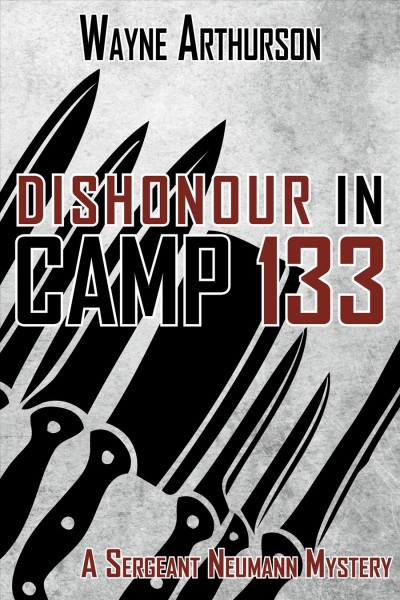 Dishonour in Camp 133 : a Sergeant Neumann mystery / Wayne Arthurson.