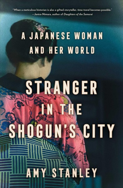 Stranger in the Shogun's city : a Japanese woman and her world / Amy Stanley.