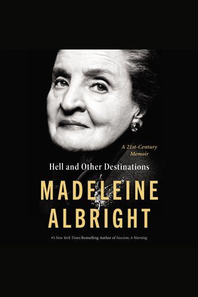 Hell and other destinations : a 21st-century memoir / Madeleine Albright.