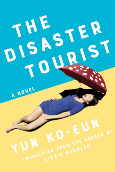 The disaster tourist : a novel / Yun Ko-Eun ; translated from the Korean by Lizzie Buehler.