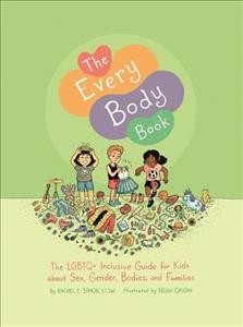 The every body book : the LGBTQ+ inclusive guide for kids about sex, gender, bodies, and families / Rachel E. Simon, LCSW, MEd ; illustrated by Noah Grigni.