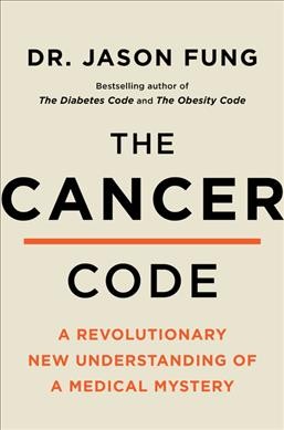 The cancer code : a revolutionary new understanding of a medical mystery / Dr. Jason Fung.