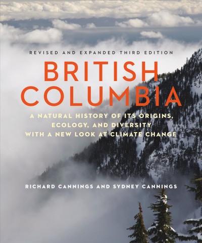 British Columbia : a natural history of its origins, ecology, and diversity with a new look at climate change / Richard Cannings, Sydney Cannings.