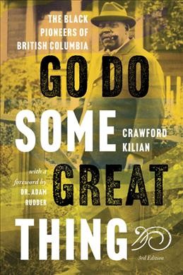 Go do some great thing : the Black pioneers of British Columbia / Crawford Kilian ; with a foreword by Dr. Adam Rudder.