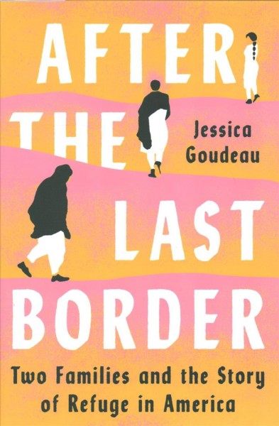 After the last border : two families and the story of refuge in America / Jessica Goudeau.