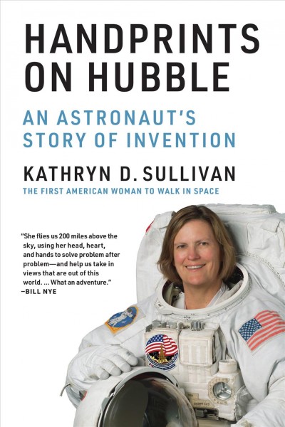 Handprints on Hubble : an astronaut's story of invention / Kathryn D. Sullivan.