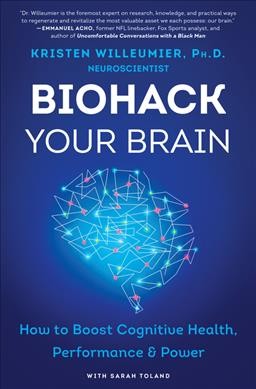 Biohack your brain : how to boost cognitive health, performance & power / Dr. Kristen Willeumier ; with Sarah Toland.