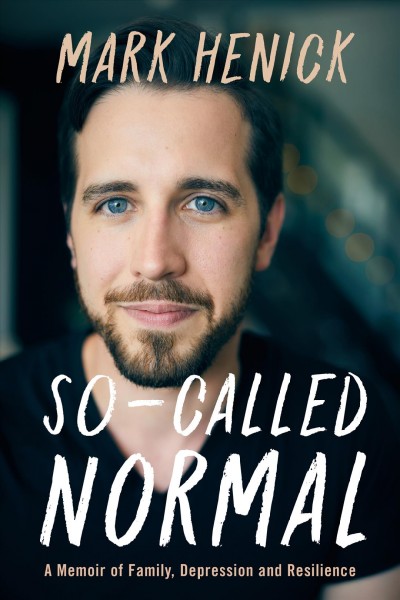 So-called normal : a memoir of family, depression and resilience / Mark Henick.