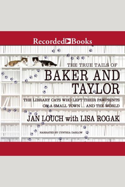 The true tails of baker and taylor [electronic resource] : The library cats who left their pawprints on a small town..and the world. Louch Jan.