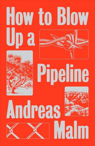 How to blow up a pipeline : learning to fight in a world on fire / Andreas Malm.