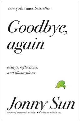 Goodbye, again : essays, reflections, and illustrations / Jonny Sun.