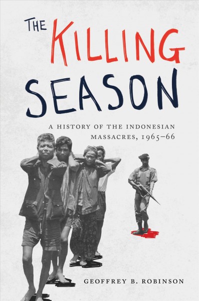 The killing season : a history of the Indonesian massacres, 1965-66 / Geoffrey B. Robinson.
