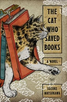The cat who saved books : a novel / Sosuke Natsukawa ; translated from the Japanese by Louise Heal Kawai.