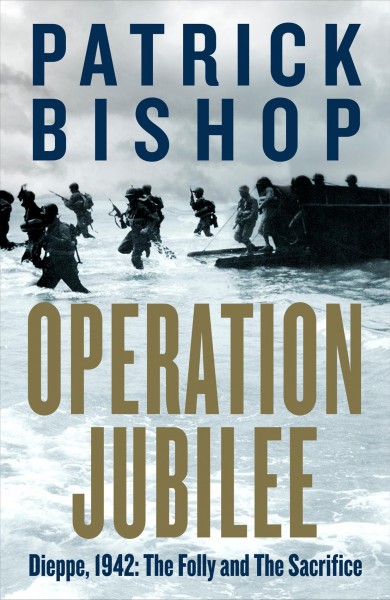 Operation Jubilee : Dieppe, 1942 : the folly and the sacrifice / Patrick Bishop.