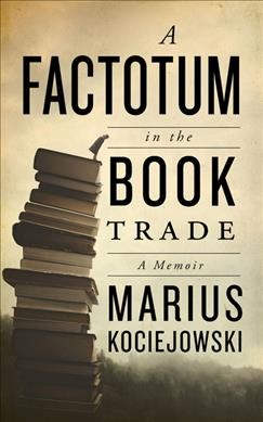 A factotum in the book trade : a memoir / Marius Kociejowski.