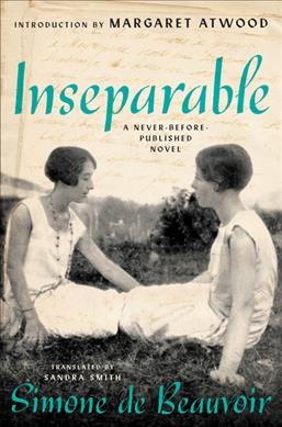 Inseparable : a never-before-published novel / Simone de Beauvoir ; translated from the French by Sandra Smith ; introduction by Margaret Atwood.