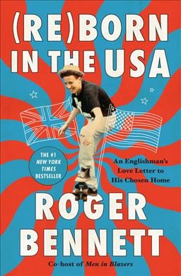 (Re)born in the USA : an Englishman's love letter to his chosen home / Roger Bennett.