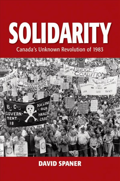 Solidarity : Canada's unknown revolution of 1983 / David Spaner.