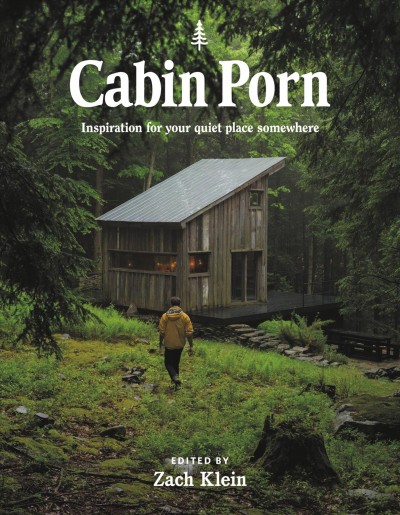Cabin porn / collected by Beaver Brook ; edited by Zach Klein ; feature stories by Steven Leckart ; feature photography by Noah Kalina.