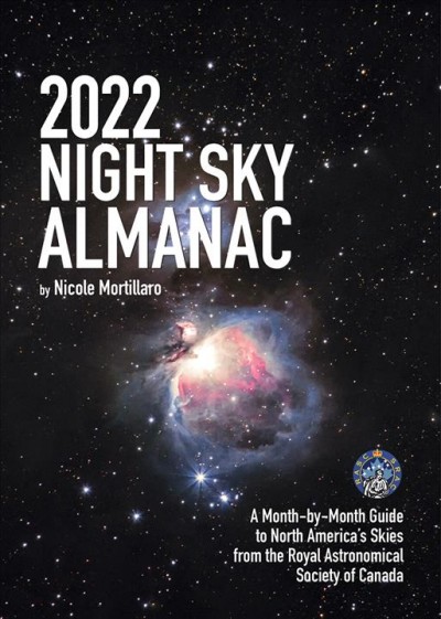 2022 night sky almanac : a month-by-month guide to North America's skies from the Royal Astronomical Society of Canada / Nicole Mortillaro.