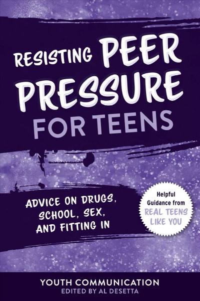 Resisting peer pressure for teens : advice on drugs, school, sex, and fitting in / Youth Communication ; edited by Al Desetta.