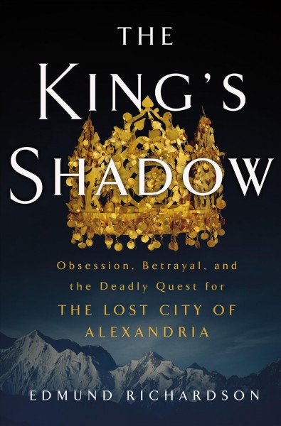 The king's shadow : obsession, betrayal, and the deadly quest for the Lost City of Alexandria / Edmund Richardson.