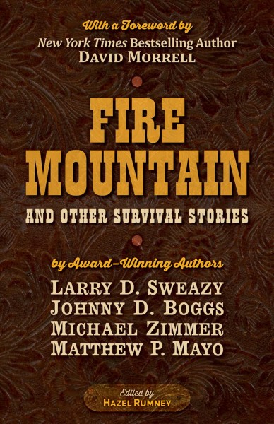Fire mountain and other survival stories : a Five Star quartet / by Michael Zimmer, Johnny D Boggs, Larry D. Sweazy, Matthew P Mayo ; edited by Hazel Rumney ; foreword by New York Times Bestselling Author David Morrell.