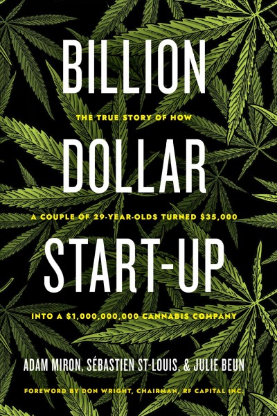 Billion dollar start-up : the true story of how a couple of 29-year-olds turned $35,000 into a $1,000,000,000 cannabis company / Adam Miron, Sébastien St-Louis & Julie Beun.