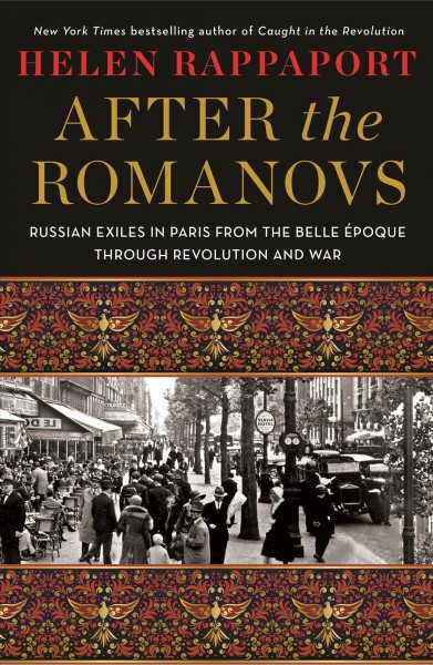 After the Romanovs : Russian exiles in Paris from the Belle Époque through revolution and war / Helen Rappaport.