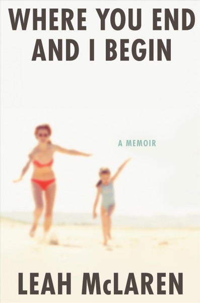 Where you end and I begin : a memoir / Leah McLaren.