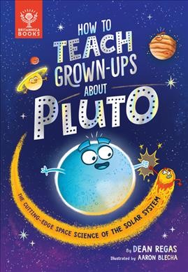 How to teach grown-ups about Pluto / by Dean Regas ; illustrated by Aaron Blecha.