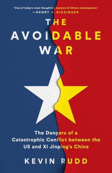 The avoidable war : the dangers of a catastrophic conflict between the US and Xi Jinping's China / Kevin Rudd.