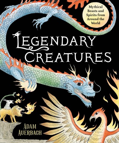 Legendary creatures : mythical beasts and spirits from around the world / Adam Auerbach.