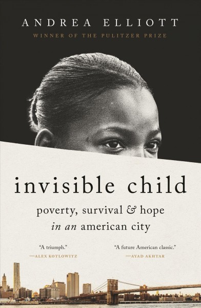 Invisible child : poverty, survival, & hope in an American city / Andrea Elliott.