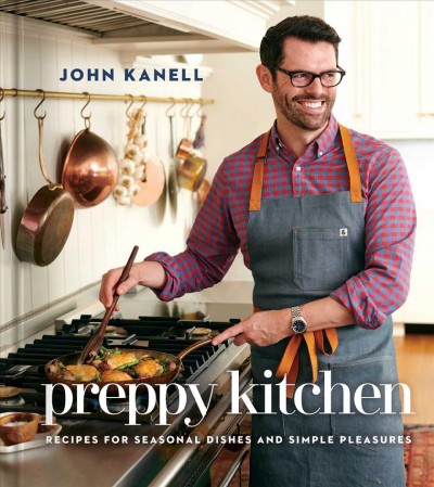 Preppy kitchen : recipes for seasonal dishes and simple pleasures / John Kanell, with Rachel Holtzman ; photographs by David Malosh, with additional photographs by John Kanell and John Gruen.