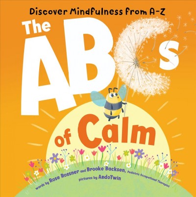 The ABCs of calm : discover mindfulness from A-Z / words by Rose Rossner and Brooke Backsen ; pictures by AndoTwin.