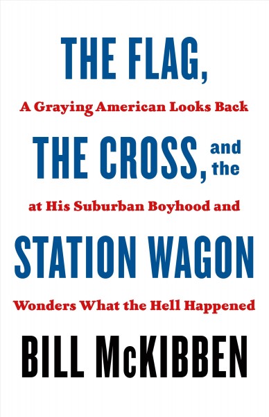 The flag, the cross, and the station wagon : a graying American looks back at his suburban boyhood and wonders what the hell happened / Bill McKibben.