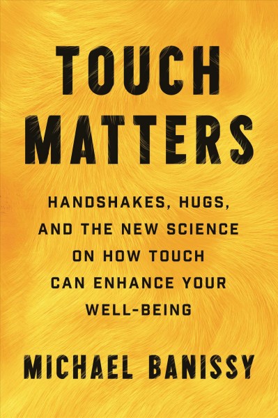 Touch matters : handshakes, hugs, and the new science on how touch can enhance your well-being / Michael Banissy.