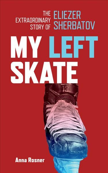 My left skate : the extraordinary life of Eliezer Sherbatov / Anna Rosner.
