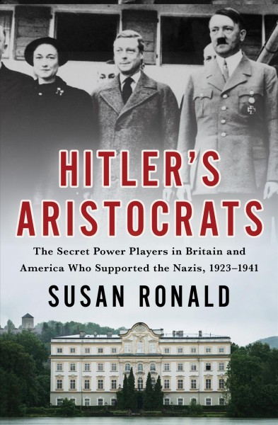Hitler's aristocrats : the secret power players in Britain and America who supported the Nazis, 1923-1941 / Susan Ronald.