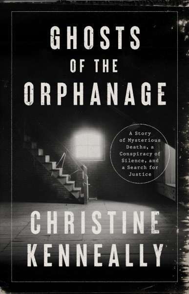 Ghosts of the orphanage : a story of mysterious deaths, a conspiracy of silence, and a search for justice / Christine Kenneally.