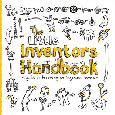 The little inventors handbook : a guide to becoming an ingenious inventor / ideas, drawings and inspiration by Dominic Wilcox ; written by Katherine Mengardon.