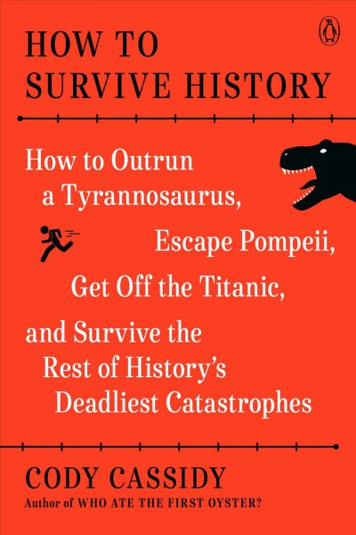 How to survive history : how to outrun a Tyrannosaurus, escape Pompeii, get off the Titanic, and survive the rest of history's deadliest catastrophes / Cody Cassidy.