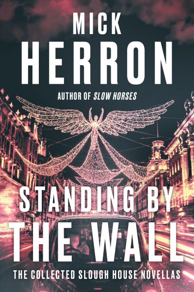 Standing by the wall : the collected Slough House novellas / Mick Herron.