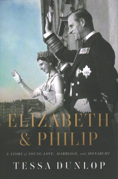 Elizabeth & Philip : a story of young love, marriage, and monarchy / Tessa Dunlop.